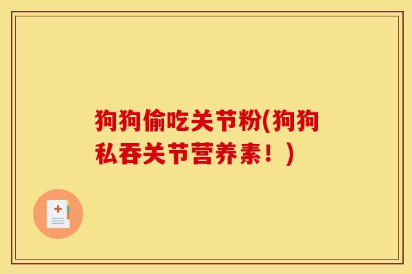 狗狗偷吃关节粉(狗狗私吞关节营养素！)