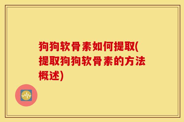 狗狗软骨素如何提取(提取狗狗软骨素的方法概述)