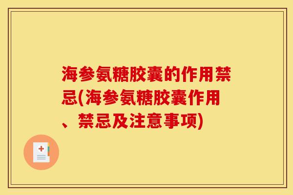 海参氨糖胶囊的作用禁忌(海参氨糖胶囊作用、禁忌及注意事项)