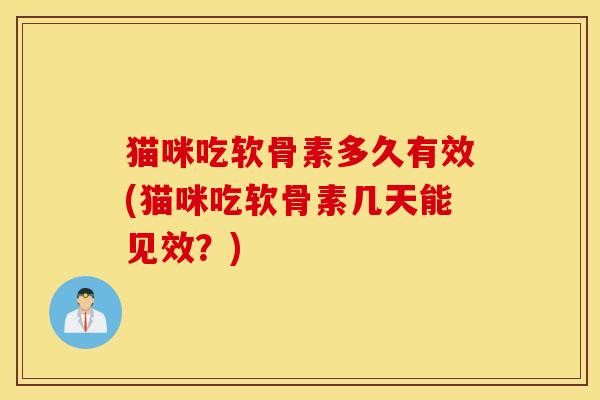 猫咪吃软骨素多久有效(猫咪吃软骨素几天能见效？)