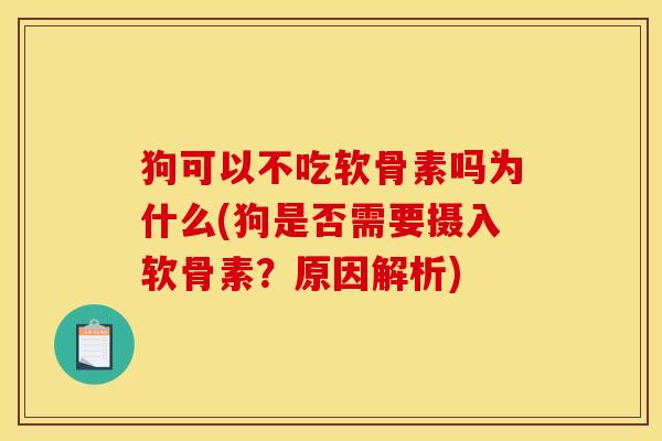 狗可以不吃软骨素吗为什么(狗是否需要摄入软骨素？原因解析)