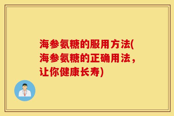 海参氨糖的服用方法(海参氨糖的正确用法，让你健康长寿)