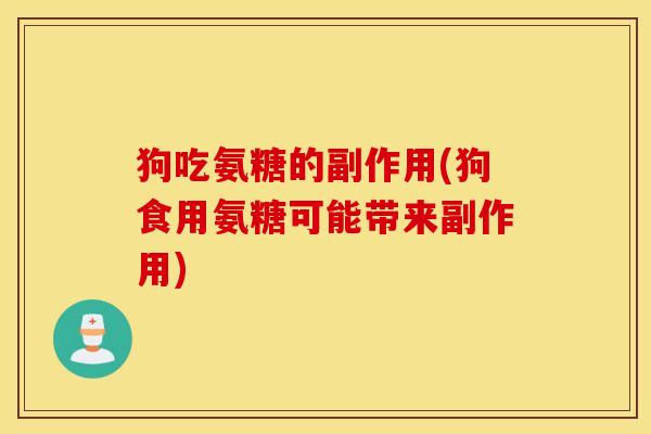 狗吃氨糖的副作用(狗食用氨糖可能带来副作用)