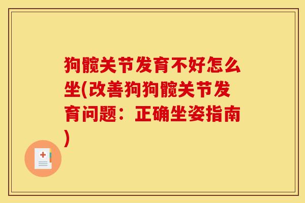 狗髋关节发育不好怎么坐(改善狗狗髋关节发育问题：正确坐姿指南)