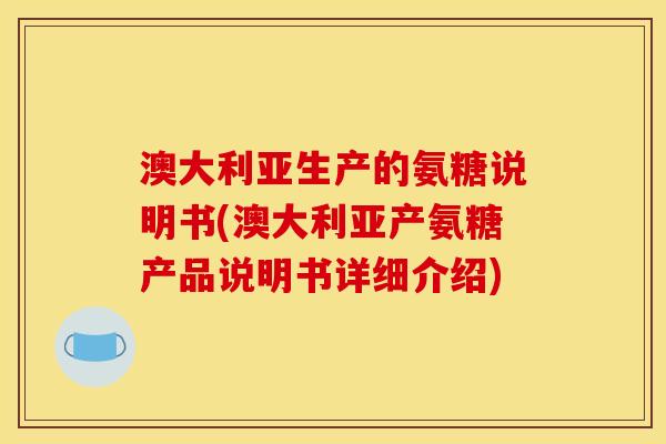 澳大利亚生产的氨糖说明书(澳大利亚产氨糖产品说明书详细介绍)