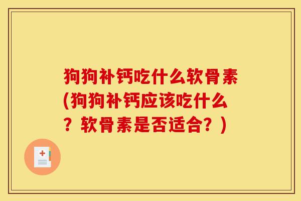 狗狗补钙吃什么软骨素(狗狗补钙应该吃什么？软骨素是否适合？)