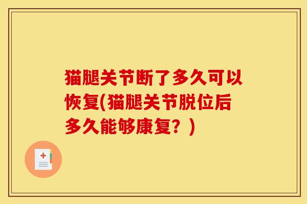猫腿关节断了多久可以恢复(猫腿关节脱位后多久能够康复？)