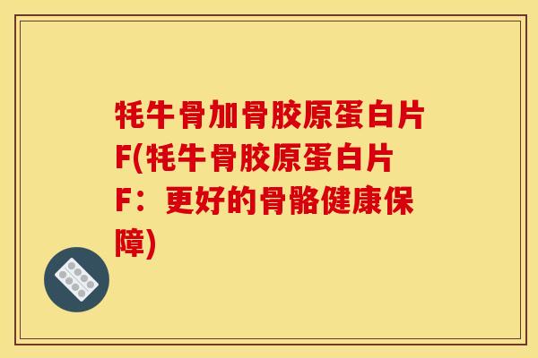 牦牛骨加骨胶原蛋白片F(牦牛骨胶原蛋白片F：更好的骨骼健康保障)