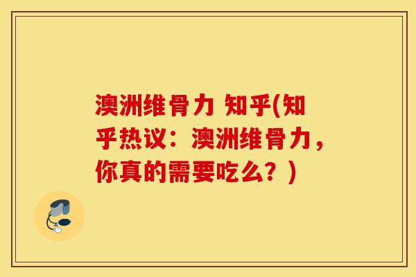 澳洲维骨力 知乎(知乎热议：澳洲维骨力，你真的需要吃么？)