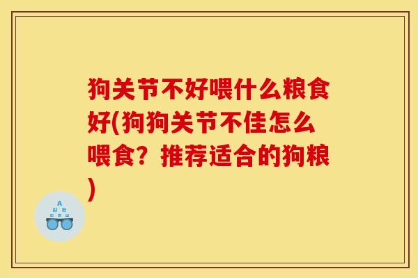 狗关节不好喂什么粮食好(狗狗关节不佳怎么喂食？推荐适合的狗粮)