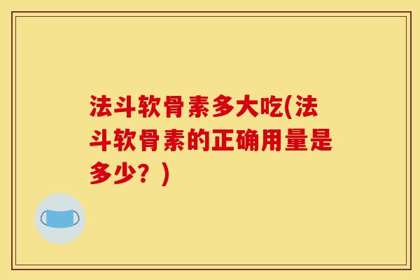 法斗软骨素多大吃(法斗软骨素的正确用量是多少？)
