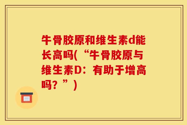 牛骨胶原和维生素d能长高吗(“牛骨胶原与维生素D：有助于增高吗？”)