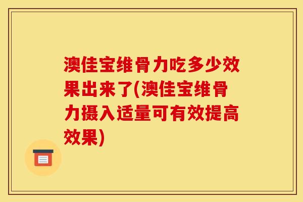 澳佳宝维骨力吃多少效果出来了(澳佳宝维骨力摄入适量可有效提高效果)