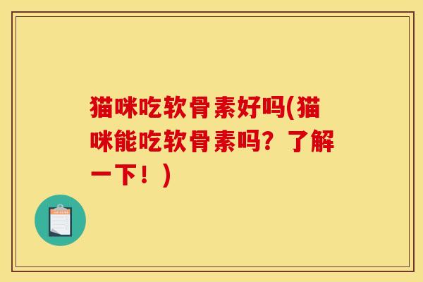 猫咪吃软骨素好吗(猫咪能吃软骨素吗？了解一下！)