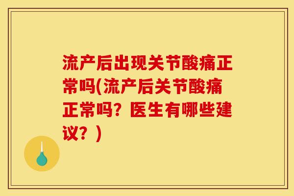 流产后出现关节酸痛正常吗(流产后关节酸痛正常吗？医生有哪些建议？)