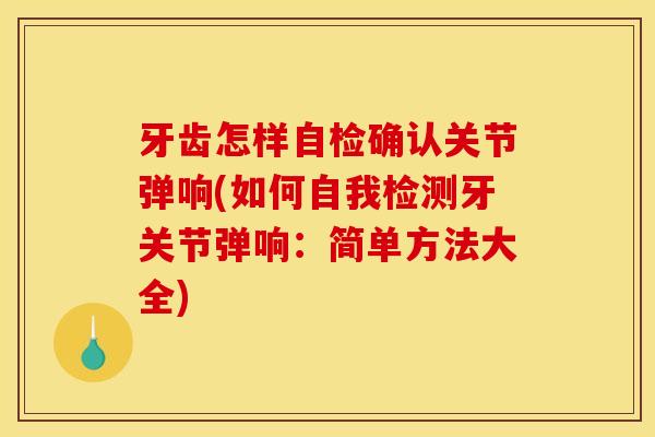 牙齿怎样自检确认关节弹响(如何自我检测牙关节弹响：简单方法大全)