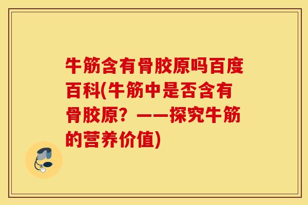 牛筋含有骨胶原吗百度百科(牛筋中是否含有骨胶原？——探究牛筋的营养价值)