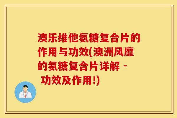 澳乐维他氨糖复合片的作用与功效(澳洲风靡的氨糖复合片详解 - 功效及作用!)