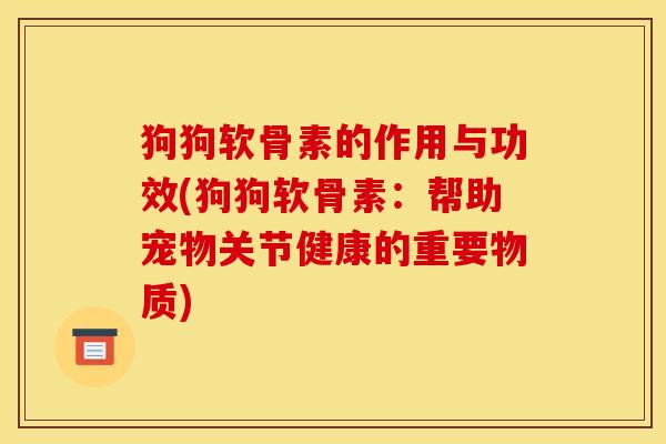 狗狗软骨素的作用与功效(狗狗软骨素：帮助宠物关节健康的重要物质)