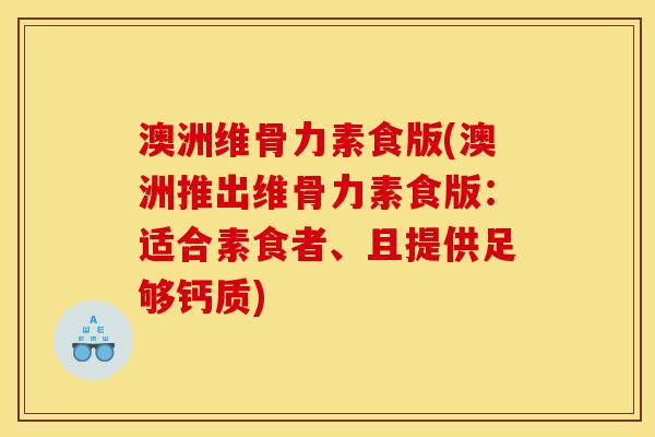 澳洲维骨力素食版(澳洲推出维骨力素食版：适合素食者、且提供足够钙质)