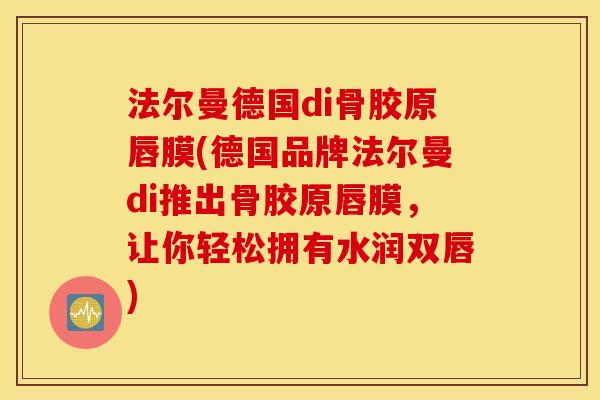 法尔曼德国di骨胶原唇膜(德国品牌法尔曼di推出骨胶原唇膜，让你轻松拥有水润双唇)