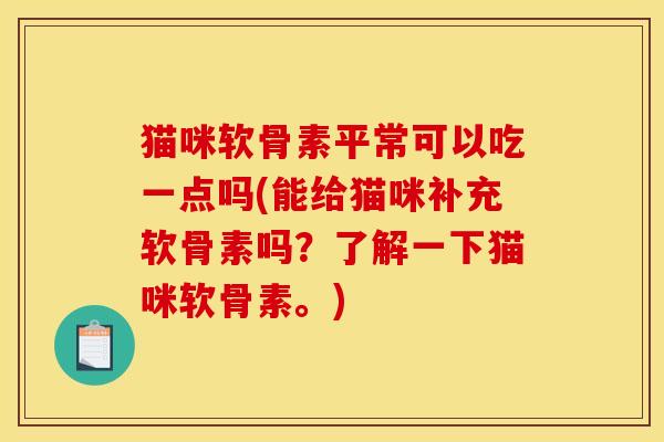 猫咪软骨素平常可以吃一点吗(能给猫咪补充软骨素吗？了解一下猫咪软骨素。)