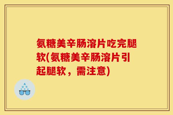 氨糖美辛肠溶片吃完腿软(氨糖美辛肠溶片引起腿软,需注意) 氨糖美辛肠溶片吃完腿软(氨糖美辛肠溶片引起腿软,需注意)