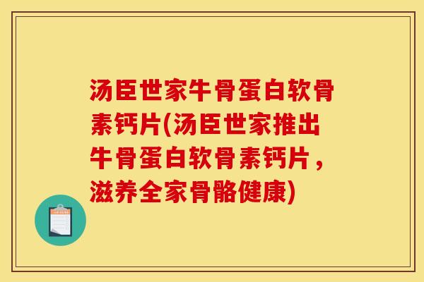 汤臣世家牛骨蛋白软骨素钙片(汤臣世家推出牛骨蛋白软骨素钙片，滋养全家骨骼健康)