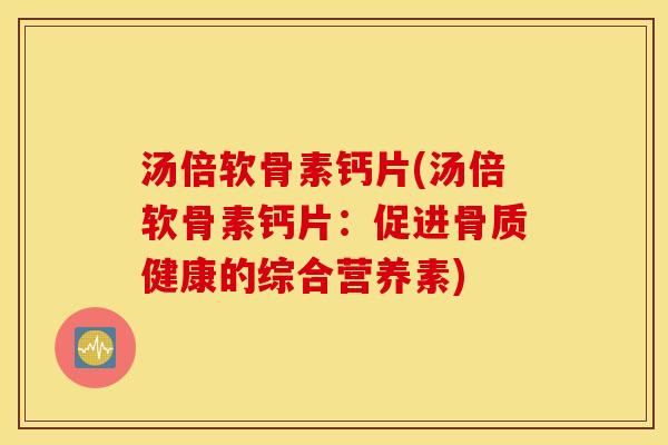 汤倍软骨素钙片(汤倍软骨素钙片：促进骨质健康的综合营养素)