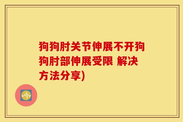 狗狗肘关节伸展不开狗狗肘部伸展受限 解决方法分享)