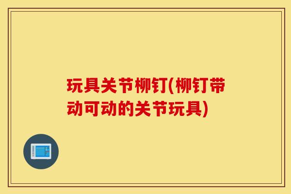 玩具关节柳钉(柳钉带动可动的关节玩具)