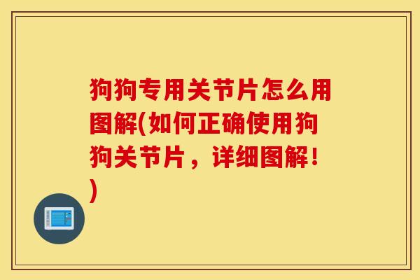 狗狗专用关节片怎么用图解(如何正确使用狗狗关节片，详细图解！)