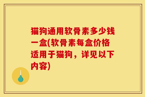 猫狗通用软骨素多少钱一盒(软骨素每盒价格适用于猫狗，详见以下内容)