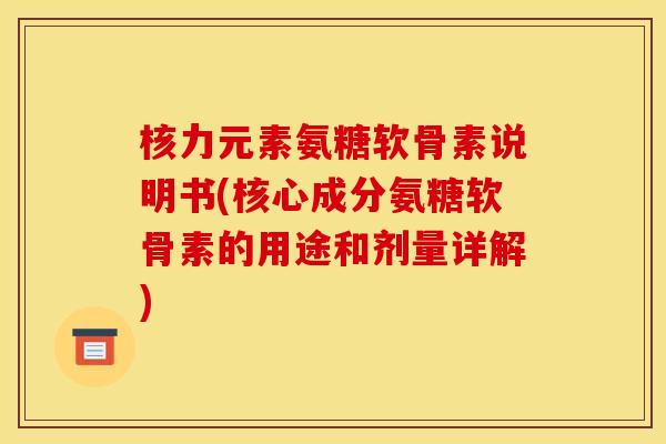 核力元素氨糖软骨素说明书(核心成分氨糖软骨素的用途和剂量详解)