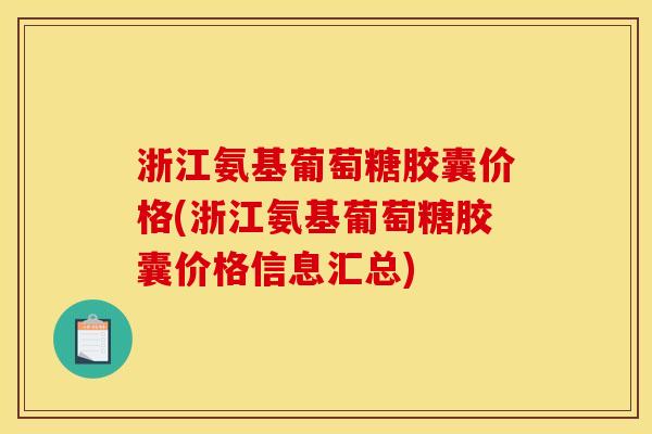 浙江氨基葡萄糖胶囊价格(浙江氨基葡萄糖胶囊价格信息汇总)