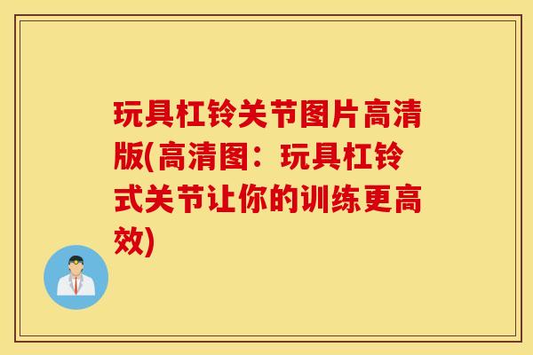 玩具杠铃关节图片高清版(高清图：玩具杠铃式关节让你的训练更高效)