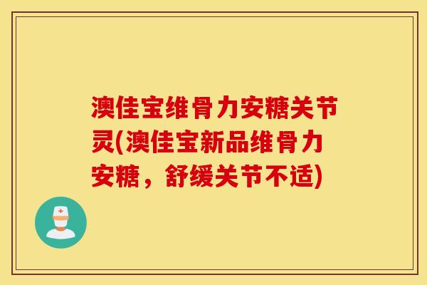 澳佳宝维骨力安糖关节灵(澳佳宝新品维骨力安糖，舒缓关节不适)