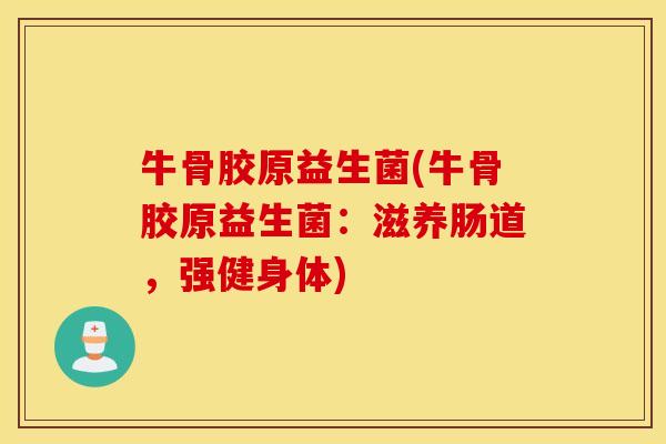 牛骨胶原益生菌(牛骨胶原益生菌：滋养肠道，强健身体)