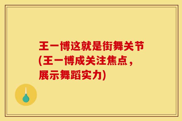 王一博这就是街舞关节(王一博成关注焦点，展示舞蹈实力)