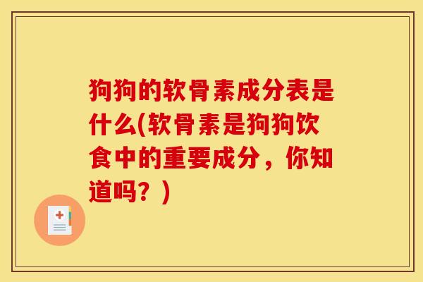 狗狗的软骨素成分表是什么(软骨素是狗狗饮食中的重要成分,你知道吗?) 狗狗的软骨素成分表是什么(软骨素是狗狗饮食中的重要成分,你知道吗?)
