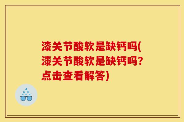 漆关节酸软是缺钙吗(漆关节酸软是缺钙吗？点击查看解答)