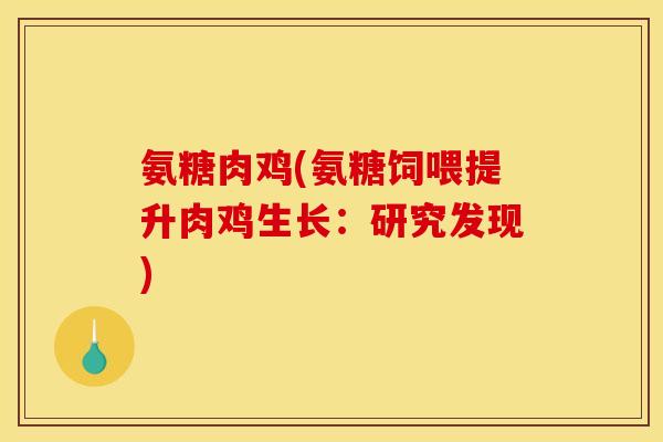 氨糖肉鸡(氨糖饲喂提升肉鸡生长：研究发现)