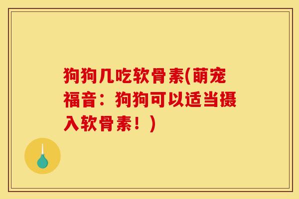 狗狗几吃软骨素(萌宠福音：狗狗可以适当摄入软骨素！)