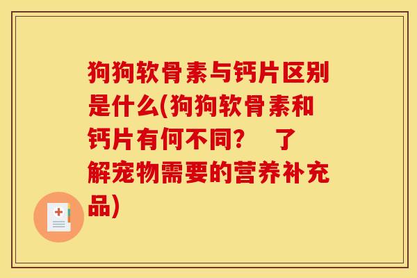 狗狗软骨素与钙片区别是什么(狗狗软骨素和钙片有何不同？  了解宠物需要的营养补充品)
