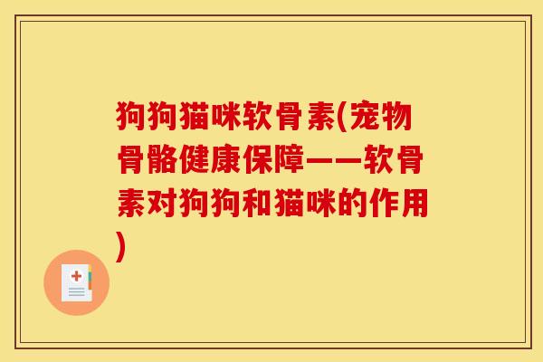 狗狗猫咪软骨素(宠物骨骼健康保障——软骨素对狗狗和猫咪的作用)