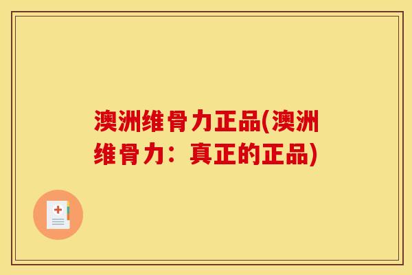 澳洲维骨力正品(澳洲维骨力：真正的正品)