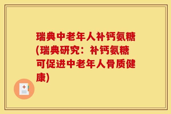 瑞典中老年人补钙氨糖(瑞典研究：补钙氨糖可促进中老年人骨质健康)