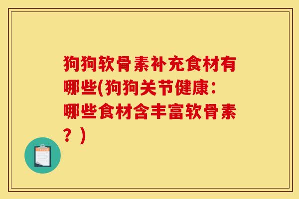 狗狗软骨素补充食材有哪些(狗狗关节健康：哪些食材含丰富软骨素？)