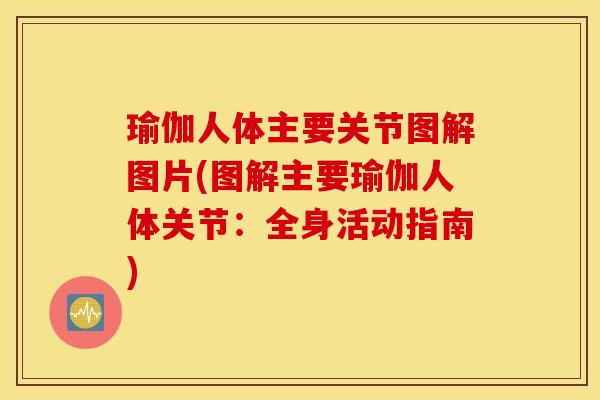 瑜伽人体主要关节图解图片(图解主要瑜伽人体关节：全身活动指南)
