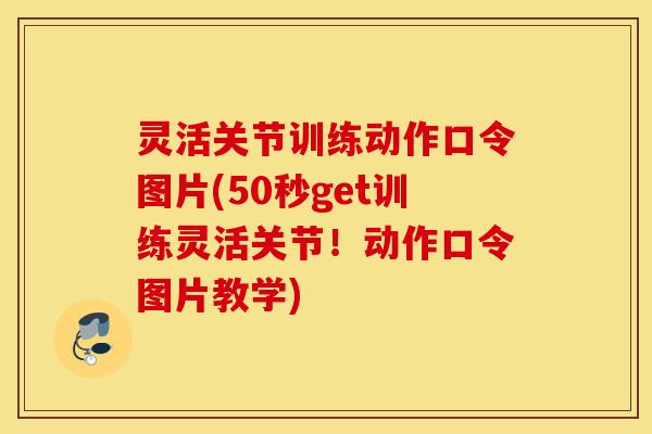灵活关节训练动作口令图片(50秒get训练灵活关节！动作口令图片教学)